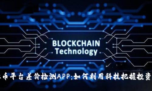 虚拟币平台差价检测APP：如何利用科技把握投资良机