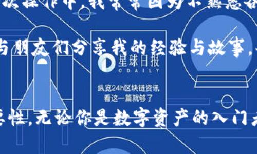 TP Wallet：数字资产管理新选择，安全、便捷与未来相融
TP Wallet, 数字资产, 安全支付/guanjianci

引言
在当今科技迅猛发展的时代，数字资产管理已成为我们生活中不可或缺的一部分。无论是投资比特币还是将自己的资产安全存储在数字钱包中，选择一个合适的数字钱包非常重要。TP Wallet便是在这种背景下应运而生的一款钱包，它不仅在安全性方面表现出色，还在使用便捷性与未来功能拓展上展现出了巨大的潜力。

什么是TP Wallet？
TP Wallet是一款集多功能于一身的数字钱包，它支持多种类型的数字资产交易、存储与管理。TP Wallet的设立目标旨在提供用户友好的操作界面，确保用户在进行数字资产交易时的轻松体验。此外，TP Wallet还注重安全性，通过多重加密手段保护用户的资产安全。

TP Wallet的特点
通过我自己的使用经验，TP Wallet的优点主要体现在以下几个方面：

h41. 安全性/h4
首先，TP Wallet采用先进的加密技术，所有用户的私钥都存储在设备本地，避免了服务器被黑客攻击的风险。我记得第一次听说数字钱包的时候，心中曾有过一丝恐慌，担心自己的资产会不会在转瞬之间消失。而使用TP Wallet让我感受到了一种前所未有的安全感。我能清楚地感知到，我的资产始终掌握在自己手中，而不是寄存在一个不知名的第三方平台上。

h42. 用户友好的界面/h4
TP Wallet的界面设计相当，即便是第一次接触数字资产的用户也能快速上手。这让我想起我小的时候，第一次使用电脑的紧张与兴奋，然而现在，TP Wallet的友好界面为我打破了那种复杂的恐惧。我很快就能找到想要的功能。无论是查看余额、进行转账还是发送代币，一切操作都十分顺畅。

h43. 多种资产支持/h4
TP Wallet支持多种主流数字货币，这让我能一站式管理所有资产。我记得对于刚开始投资数字货币时，常常需要在不同的平台上切换，这会消耗我大量的时间与精力。而现在，TP Wallet让我可以将所有资产聚合在一个地方，轻松进行管理。

TP Wallet的便捷支付体验
除了安全性和多资产支持外，TP Wallet在支付体验上也给我带来了非凡的便利。我曾有一段时间需要频繁进行跨境交易，那时候的我总是为繁琐的各种手续感到困扰。但是使用TP Wallet后，几乎所有流程都被简化了，只需几步简单的操作即可完成支付，这大大提高了我的工作效率。

未来的可能性
随着区块链技术的发展，TP Wallet也在不断进行更新与迭代。开发者们一直致力于增加新的功能，例如DeFi（去中心化金融）和NFT（非同质化代币）的支持。我期待将来能在TP Wallet中进行更多的探索，比如直接交易NFT或者参与DeFi项目，这无疑将会为我打开更多的投资机会。

个人故事与TP Wallet的结合
在我第一次接触数字资产时，其实是因为朋友的推荐。他给我讲述了一些关于比特币和以太坊的故事，我感受到了极大的好奇与热情。于是我开始尝试，然而在最初的几次操作中，我常常因为不熟悉各种平台感到困惑。记得有一次，我试图在某个不太熟悉的钱包中进行交易，结果操作失误，导致一部分资产损失。那一刻我才明白，选择一个合适的数字钱包是多么重要。

幸运的是，后来我发现了TP Wallet。在使用过程中，不仅安全感倍增，而且让我体会到了数字资产管理的乐趣。我想，通过TP Wallet，我不仅仅是在交易和投资，更是在与朋友们分享我的经验与故事，共同探索这个充满无限可能的数字世界。

总结
TP Wallet是一款融合安全性、便利性与未来潜力的数字钱包，毋庸置疑是数字资产管理的一种新选择。作为一名使用者，我的个人经历不断强调着选择合适工具的重要性。无论你是数字资产的入门者还是已经熟悉市场的投资者，TP Wallet都能为你带来提升管理效率的新体验。数字时代已经来临，掌握好这些工具，让我们在未来的数字金融领域继续前行。