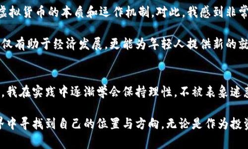 在南充，像许多其他城市一样，越来越多的人开始关注和参与虚拟货币的投资和交易。虚拟货币，或称加密货币，如比特币、以太坊等，不仅吸引了投资者的目光，还引发了许多关于其未来和潜力的讨论。下面，我将和大家分享一些关于在南充玩虚拟币的经历和见解。

虚拟币的兴起与南充的情况
近年来，虚拟货币的流行在全球范围内蔓延，南充也不例外。我记得在几年前，身边的朋友常常讨论比特币的涨跌，那种兴奋和不安交织在一起的情绪，至今让我记忆犹新。人们开始通过网络平台进行虚拟币的投资，甚至参与一些区块链相关的项目，形成了一种新的“追逐财富”的浪潮。

参与虚拟币投资的原因
在南充，有不少人关注虚拟货币，原因各异。首先是投资收益的吸引。在众多投资渠道中，虚拟币以其高波动性和高收益潜力，吸引了大量投资者。我身边有个朋友，几年前以相对较低的价格买入比特币，几个月后，他的投资翻了几倍，瞬间成为朋友圈里的“有钱人”。当然，这样的故事往往引发许多人对虚拟币的渴望。

其次，虚拟货币具备去中心化、不受政府监管的特点，这让一些人感到自由和兴奋。我从小就对金融有一种奇妙的向往，而虚拟币的崛起似乎让我看到了一个更加自由的金融未来。我记得早在我读大学的时候，就有很多同学讨论区块链技术和虚拟货币的前景，他们的话语中充满了激情，仿佛未来就在眼前。

南充的虚拟币交易环境
在南充，除了正规的交易平台，许多社交媒体和论坛也成为了人们交流虚拟币信息的地方。我也加入了几个当地的虚拟币讨论群，在里面可以及时获取市场动态、交易策略和投资建议。不过，也需要注意，这些信息并不总是准确的。曾有一次，我被群里一位所谓的“专家”忽悠，进行了错误的投资，差点损失惨重。

因此，在参与虚拟币交易时，我渐渐意识到了信息安全和投资风险的重要性。在南充，虽然有不少人热衷于虚拟币，但由于缺乏足够的了解，很多人容易误入歧途。如今的我已经不再单纯追求利润，更多的是希望保持理性，做出明智的投资决策。

对虚拟币的个人见解
个人而言，我对虚拟币投资的看法比较审慎。虽然我也曾对比特币等货币抱有期望，但逐渐意识到，虚拟币市场充满了未知和风险。我小时候曾幻想过自己能够通过投资一夜暴富，但长大后，我更倾向于稳健投资。虚拟币的未来虽然充满了创新和可能性，但其不稳定性和泡沫风险也是必须考虑的因素。

这让我想到，在南充的虚拟币圈子里，虽然许多人看似风光，但实际上，每个人的背后都有自己的困惑和担忧。虚拟币的波动性让人容易沉迷，但危机也是无处不在。因此，在进入这个领域之前，我建议每个人都要进行充分的学习和准备，建立科学的投资观念。

南充的虚拟币文化与教育
随着虚拟货币的流行，南充的相关教育和文化也逐渐兴起。一些高校和培训机构开始开设区块链与金融科技的课程，帮助更多人了解虚拟货币的本质和运作机制。对此，我感到非常欣喜，毕竟，知识才是投资的第一步。

与此同时，南充的一些企业也在探索与虚拟货币相关的新商业模式。他们通过研发区块链技术，推动各行各业的产业升级，我相信这不仅有助于经济发展，更能为年轻人提供新的就业机会和发展空间。

总结与展望
总的来说，南充的虚拟币投资越来越受到关注，虽然其中有很多机会，但同时也伴随着风险。作为一个曾对虚拟货币充满好奇的年轻人，我在实践中逐渐学会保持理性，不被表象迷惑。未来，随着更多人关注和参与虚拟币，我也期待南充能在这个领域有更大的突破和发展。

当然，虚拟币的世界是多元化的，充满未知，也许我在未来的某一天，会再次被它的魅力所吸引。希望每一个参与者都能在这个虚拟世界中寻找到自己的位置与方向，无论是作为投资者、开发者，还是普通的参与者，理性和知识始终是我们前进的引导。而这，正是我在南充玩虚拟币的真实感受与经验。
