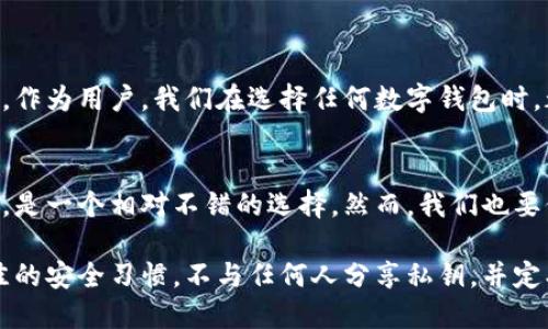 在讨论TPWallet是否安全之前，我们需要理解一些关于数字钱包安全性的基本知识。TPWallet是一个专注于加密货币和区块链技术的钱包应用，它不仅提供存储和管理各类加密资产的功能，还支持多种区块链网络。 

什么是数字钱包？
数字钱包是存储加密货币的工具，就如同你在日常生活中使用的实体钱包。它能让你发送、接收和管理加密货币。与传统的银行账户不同，数字钱包通常由用户自己控制私钥，而私钥则是访问和管理加密资产的关键。

TPWallet是什么？
TPWallet是一款支持多种区块链的数字钱包，旨在为用户提供一个安全、便捷的资产管理平台。它的界面友好，支持迅速查看余额、交易历史和进行转账等常用操作。此外，TPWallet通常会定期更新，以提供新的功能和增强安全性。

TPWallet的安全性
对于任何数字钱包而言，安全性都是用户最关心的话题之一。TPWallet在多个层面上都采取了措施，以确保用户的资产和信息安全。

h4私钥管理/h4
私钥是访问区块链上资产的唯一凭证。TPWallet的设计初衷是让用户掌控自己的私钥，而不是将其存储在中心化服务器上。用户可以选择将私钥保存在本地设备上，提供了更高的安全性。当选择将其上传到云端时，TPWallet会提供额外的加密层，以保护用户的私钥。

h4多重签名技术/h4
TPWallet也支持多重签名功能。这意味着在进行交易时，多个私钥的确认是必需的。这样可以有效防止单个私钥被盗取后造成的损失，增加了安全性。

h4加密技术/h4
TPWallet采用了多种加密技术，确保传输和存储的数据安全。这包括TLS加密通道和数据加密等。通过这些技术，TPWallet能够有效防止地窃听和数据篡改。

经验分享：我的数字钱包之旅
说到数字钱包，我也曾经经历过一些波折。在我刚接触加密货币的时候，我使用的是一种不太知名的钱包。由于对安全性没有足够的了解，我的私钥被黑客攻击盗取，结果损失惨重。这段经历让我深刻意识到，一个安全可靠的钱包是多么重要。因此，在选择TPWallet时，我特别关注了它的安全特性。

用户反馈与综合评价
在学习了TPWallet的各种安全特性后，我决定深入了解用户的反馈。在多个社交平台上，我看到许多用户分享了他们的使用体验，总体而言，反馈都是积极的。许多人表示，TPWallet的界面简单易用，同时其安全性能也给他们带来了信心。

h4优点/h4
根据用户反馈，TPWallet的优点包括：
ul
    li用户友好的界面，不需要技术背景的人也能轻松使用。/li
    li安全性高，私钥完全由用户管理。/li
    li支持多种加密资产和区块链。/li
    li及时更新，增加新功能和修复漏洞。/li
/ul

h4缺点/h4
当然，没有任何产品是完美的。用户也提到了TPWallet的一些缺点，如：
ul
    li在某些情况下，客服响应较慢。/li
    li对于新用户，有些功能需要时间理解。/li
/ul

总结：TPWallet的安全性分析
综上所述，TPWallet在安全性方面表现得相当出色。它的设计初衷是保护用户的资产，并通过多重技术手段实现了这一点。当然，作为用户，我们在选择任何数字钱包时，都应该结合自己的需求，仔细阅读用户评价，并在使用过程中保持警惕。

个人看法与建议
在数字货币交易日益增长的今天，选择一个安全、可靠的数字钱包至关重要。TPWallet凭借其出色的安全性、用户体验和功能性，是一个相对不错的选择。然而，我们也要保持警惕。即便是最安全的钱包，如果个人没有合理使用和管理私钥，再好的安全措施也是枉然。

总的来说，TPWallet是一个值得信赖的数字钱包，但使用者还是应该定期关注其更新动态，保证自己资产的安全。同时，保持最佳的安全习惯，不与任何人分享私钥，并定期备份自己的数据和私钥，都是保护自己资产的重要措施。