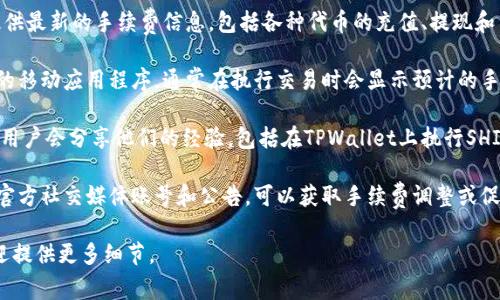 在TPWallet上进行SHIB（Shiba Inu）代币交易时，手续费的相关信息可以通过以下几种方式获得：

1. **访问TPWallet官网**：通常，官方网站会提供最新的手续费信息，包括各种代币的充值、提现和交易费用。

2. **查看应用内信息**：如果您使用TPWallet的移动应用程序，通常在执行交易时会显示预计的手续费。在确认交易之前，您可以看到具体的费用。

3. **社区支持**：许多加密货币社区和论坛上，用户会分享他们的经验，包括在TPWallet上执行SHIB交易时的手续费实时变化。

4. **官方公告和社交媒体**：关注TPWallet的官方社交媒体账号和公告，可以获取手续费调整或促销活动的信息。

如果你有具体的SHIB交易场景或其他问题，欢迎提供更多细节。