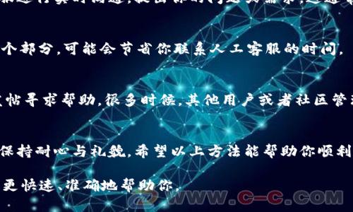 为了联系TPWallet的客服人工，你可以按照以下几种方式进行：

1. 官方网站支持页面
首先，访问TPWallet的官方网站，通常在主页的底部或“联系我们”页面，你会找到客服支持的相关链接。在这个页面上，可能会提供在线聊天的功能或者客服邮箱的地址。

2. 社交媒体联系
TPWallet可能在各种社交媒体平台上设有官方账号，如Twitter、Telegram、Facebook等。你可以通过这些平台直接向他们发送消息或者评论，通常他们会在这些平台上较快回应用户的询问。

3. 客服邮箱
查找TPWallet的客服邮箱地址，通常可以在网站的“联系我们”或者“帮助中心”找到。你可以发送邮件详细说明你的问题，客服会在一定时间内回复你。

4. 在线聊天工具
如果TPWallet的官网提供在线客服聊天工具，你可以直接在页面上与客服进行实时沟通，提出你的问题或需求。这通常是解决问题最快捷的方法。

5. 常见问题解答（FAQ）部分
在某些情况下，你的问题可能在TPWallet的FAQ部分已经解答。先查看这个部分，可能会节省你联系人工客服的时间。

6. 论坛和社区
除了直接联系客服，你还可以参与TPWallet的用户论坛或社区，浏览或发帖寻求帮助。很多时候，其他用户或者社区管理员可以给你提供解决方案。

总结
联系TPWallet的客服人工并不复杂，主要是在选取合适的联系方式以及保持耐心与礼貌。希望以上方法能帮助你顺利联系到客服，解决你的问题。 

如果你有特定的问题或情况，建议在联系时提供详细信息，以便客服能够更快速、准确地帮助你。