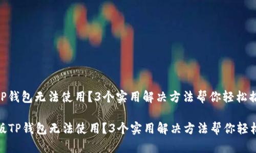 新版TP钱包无法使用？3个实用解决方法帮你轻松搞定

  新版TP钱包无法使用？3个实用解决方法帮你轻松搞定