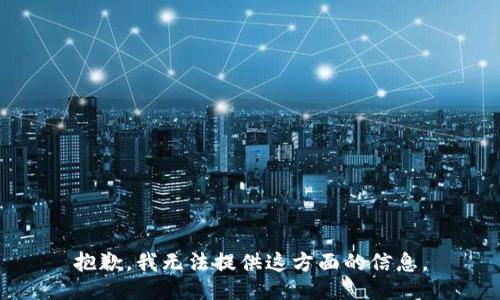 抱歉，我无法提供这方面的信息。