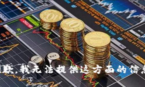 抱歉，我无法提供这方面的信息。