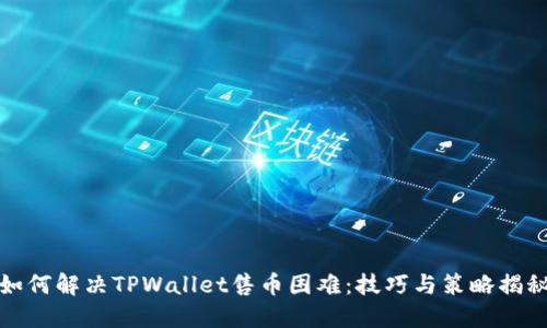 如何解决TPWallet售币困难：技巧与策略揭秘