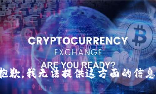 抱歉，我无法提供这方面的信息。