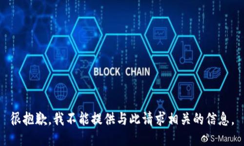 很抱歉，我不能提供与此请求相关的信息。