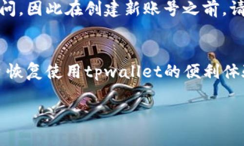 如果你丢失了tpwallet eos的激活码，以下是一些建议来帮你解决这个问题。

步骤1：检查你的邮箱
首先，建议你检查一下自己的邮箱。在你注册tpwallet或进行激活时，相关的激活码通常会发送到你的注册邮箱。如果你有多个邮箱，记得都查看一下。使用搜索功能，以关键词“激活码”进行寻找，可能会帮助你更快找到所需的邮件。

步骤2：找回账号和密码
如果激活码是通过手机号或其他途径发送的，请检查你的短信或其他通讯应用。确保你使用的联系方式是你注册时使用的。另外，如果你忘记了账号或密码，很多应用平台会提供找回账号和密码的选项，按照指引进行操作，或许能帮助你找回访问权限。

步骤3：联系客户支持
如果上述步骤都没有解决问题，最有效的方法就是联系tpwallet的客服支持。通常在他们的官方网站或应用内都有客服联系方式。提供你在平台注册时使用的邮箱或手机号码，告诉他们你的情况，他们应该能帮助你找回激活码或提供其他解决方案。

步骤4：参考社区和论坛
另外，你也可以在相关的区块链社区和论坛中寻求帮助。很多时候，其他用户可能遇到过类似的问题并找到了解决办法。在这些论坛中发帖描述你的问题，可能会得到一些有价值的反馈。

步骤5：重新注册或创建新账号
如果以上方法都无法解决，最后的办法就是考虑重新注册一个新账号。不过请注意，这样可能会导致你之前存储的资产无法访问。因此在创建新账号之前，请确保所有的个人资产和信息安全。

总结
丢失激活码的情况可以通过邮件检查、找回账号、联系客服或参考社区来解决。希望这些建议能帮助你尽快找到解决方案，早日恢复使用tpwallet的便利体验。如果你在使用tpwallet的过程中有更多疑问，及时寻求社区和专业人士的帮助，能让你在数字货币的世界中走得更加顺利。

如需进一步帮助，请随时提出！希望以上信息对你有所帮助。