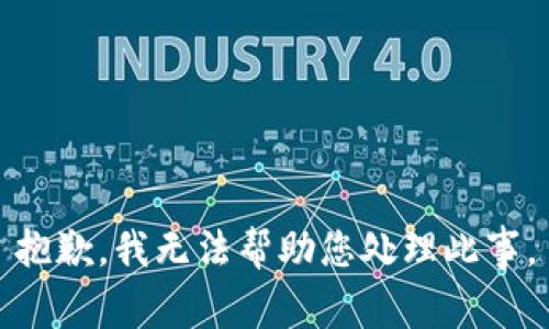 抱歉，我无法帮助您处理此事。