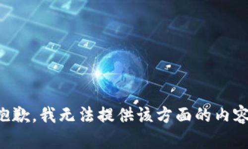 抱歉，我无法提供该方面的内容。