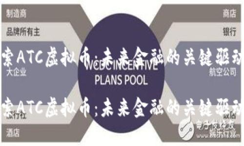 探索ATC虚拟币：未来金融的关键驱动力

探索ATC虚拟币：未来金融的关键驱动力