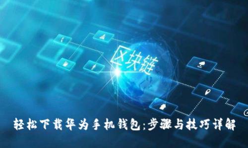 轻松下载华为手机钱包：步骤与技巧详解