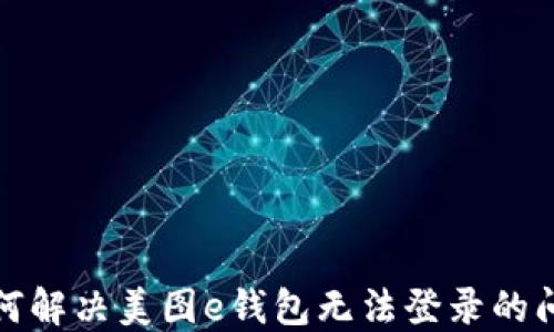 
如何解决美图e钱包无法登录的问题