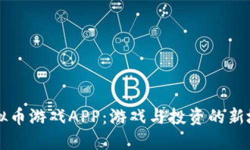 虚拟币游戏APP：游戏与投资的新境界