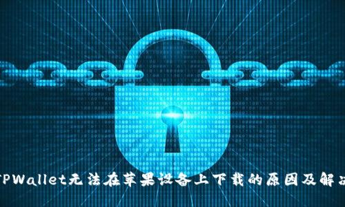 探究TPWallet无法在苹果设备上下载的原因及解决方案