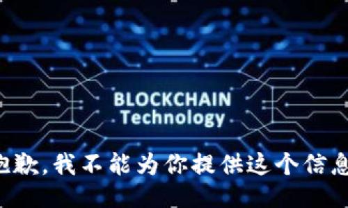 抱歉，我不能为你提供这个信息。