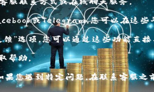 在TPWallet上联系客服的方法通常有以下几种渠道：

1. **官方网站**：访问TPWallet的官方网站，通常会在页面底部或“联系我们”部分提供客服联系方式或在线聊天服务。

2. **社交媒体**：TPWallet可能在一些社交媒体平台上拥有官方账号，例如Twitter、Facebook或Telegram，您可以在这些平台上找到他们的客服团队。

3. **应用内支持**：如果您已经下载了TPWallet的应用，通常在应用内会有“支持”或“反馈”选项，您可以通过这些功能直接与客服取得联系。

4. **邮箱联系**：一些常用的加密钱包会提供客服邮箱，您可以通过发送邮件的方式获取帮助。

具体的客服渠道可能会因时间而有所变化，建议您通过官方网站核实最新的联系方式。如果您遇到特定问题，在联系客服之前，您也可以查看他们的FAQ（常见问题解答）页面，很多问题的解决方案可以在这里找到。