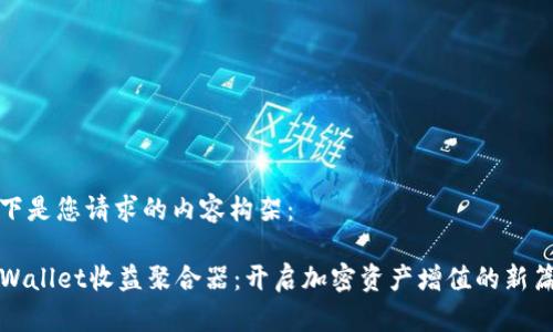 以下是您请求的内容构架：

TPWallet收益聚合器：开启加密资产增值的新篇章