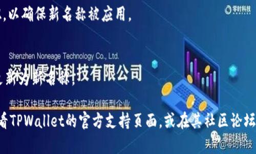 要更改TPWallet（TP钱包）左上角的名字，你可以按照以下步骤进行操作：

1. **启动TPWallet**：
   打开你的TPWallet应用。如果你还没有下载，可以前往相应的应用商店（如Google Play或App Store）进行下载并安装。

2. **登录账户**：
   使用你的钱包地址和密码进行登录。如果你是第一次使用，则需要创建一个新的账户。

3. **进入设置**：
   登录后，找到应用界面上的“设置”选项。通常它位于主页的右上角或左上角。

4. **修改钱包名称**：
   在设置菜单中，寻找与个人信息或钱包信息相关的选项。在这个选项里，应该可以找到“修改名称”或类似的功能。点击进入。

5. **输入新名称**：
   在弹出的输入框中，输入你想要的新名字。请确保遵循任何命名规则（如字符限制）。

6. **保存更改**：
   修改后，记得点击“保存”或“确认”按钮，以确保新名称被应用。

7. **检查更改**：
   返回主界面，确认左上角的名字已经更新为新名称。

如果在这些步骤中遇到任何问题，建议查看TPWallet的官方支持页面，或在其社区论坛中寻求帮助，获取更多详细的指导和支持。