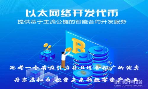 思考一个有吸引力并且适合推广的优秀

 丹东虚拟币：投资未来的数字资产之王