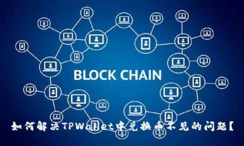 如何解决TPWallet中兑换币不见的问题？