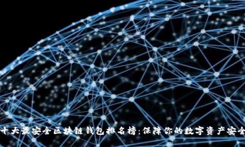 十大最安全区块链钱包排名榜：保障你的数字资产安全