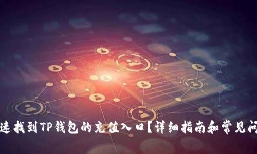如何快速找到TP钱包的充值入口？详细指南和常见问题解答
