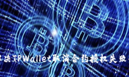 如何解决TPWallet取消合约授权失败的问题