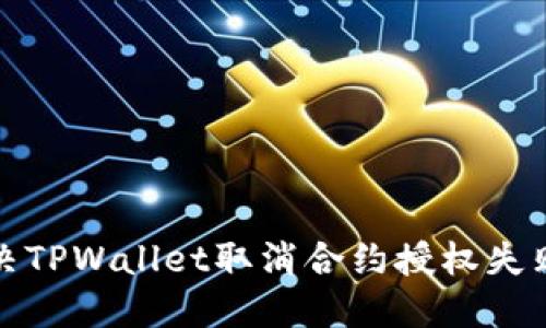 如何解决TPWallet取消合约授权失败的问题