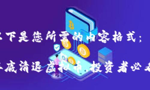 以下是您所需的内容格式：

年底清退虚拟币，投资者必看！
