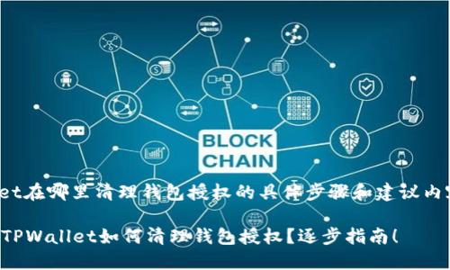 tpwallet在哪里清理钱包授权的具体步骤和建议内容如下：

### TPWallet如何清理钱包授权？逐步指南！