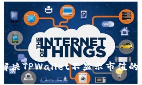 如何解决TPWallet不显示市值的问题？