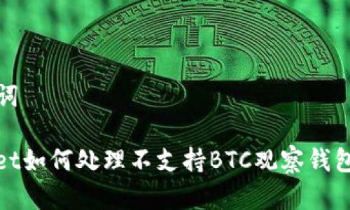 和关键词

tpwallet如何处理不支持BTC观察钱包的问题