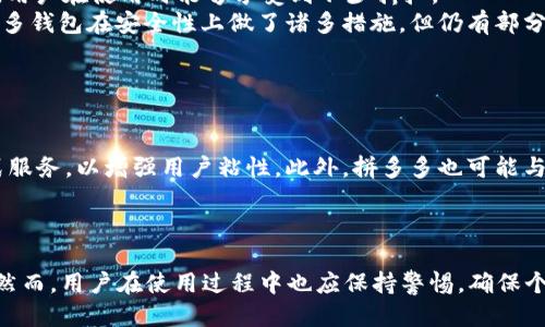 如何安全下载拼多多钱包APP：您的必备指南

拼多多钱包,下载,安全/guanjianci

引言
在数字支付日益普及的今天，电子钱包的使用已经成为一种新常态。拼多多作为国内知名的电商平台，推出了拼多多钱包APP，旨在为用户提供更便捷的交易体验。本文将详细介绍如何安全地下载拼多多钱包APP，确保您在享受便捷的同时，保障个人信息和资金的安全。

拼多多钱包APP的功能介绍
拼多多钱包APP不仅提供基本的支付功能，还集成了许多实用的服务。例如，用户可以通过钱包APP进行购物、支付水电费、购买生活服务等。此外，拼多多钱包还具备转账、银行卡绑定等功能，极大地方便了日常生活。为了让用户体验得更好，拼多多钱包不断更新，提供越来越多的功能。

如何安全下载拼多多钱包APP
下载拼多多钱包APP的第一步是确保下载渠道的安全性。用户可以通过官方渠道下载，避免使用第三方应用商店，以防下载到恶意软件。以下是详细的步骤：
1. 打开您的手机应用商店：在iOS系统中，您可以前往App Store；而在Android设备中，您可以前往各大安卓应用市场，比如华为应用市场、小米应用商店等。
2. 在搜索栏中输入“拼多多钱包”进行搜索。
3. 找到官方版本后，点击下载安装。
4. 等待安装完成后，打开APP，按照提示进行注册和登录。

拼多多钱包的安全性分析
对于任何电子支付工具，安全性都是用户最关心的问题之一。拼多多钱包在安全性上采取了多项措施。
首先，拼多多钱包使用了银行级别的加密技术，确保用户的交易数据和个人信息不被泄露。此外，用户的支付密码和生物识别（如指纹、面部识别）可以为账号提供额外保护，防止未授权访问。拼多多还设有风险监测系统，及时识别和处理可疑交易，为用户建立安全防线。

相关问题讨论

问题1：拼多多钱包APP的使用场景有哪些？
拼多多钱包不仅仅是一个支付工具，它可以应用于多种场景。在购物方面，用户可以通过拼多多钱包直接支付在拼多多平台上的商品，还可以选择与本地商家合作的优惠活动，享受更优惠的价格。同时，拼多多钱包还支持线下支付，用户可在支持拼多多钱包的门店进行扫码支付。在生活服务方面，用户可以通过拼多多钱包购买水电费、话费等各类生活缴费，极大地方便了日常生活。
另外，拼多多钱包提供了转账和红包功能，用户可以轻松转账给朋友或家人，或者通过发放红包增进人际关系。拼多多钱包的使用场景极为广泛，几乎覆盖了日常生活的各个方面。

问题2：拼多多钱包适合哪些人群使用？
拼多多钱包的用户覆盖面非常广泛，几乎适合所有人群。对于年轻用户来说，数字支付是他们生活中的重要一环，拼多多钱包的便捷性使其成为年轻人的首选。而对于中老年人，则可能因为传统支付方式的习惯而对电子钱包有些顾虑。不过，拼多多钱包友好的用户界面和简单的操作流程，可以帮助他们快速上手。
此外，频繁购物的家庭主妇、小微企业等不同群体，都能从拼多多钱包的多功能性中获益。无论是简单的购物支付还是繁琐的生活服务缴费，拼多多钱包都能够满足日常的各种需求。

问题3：拼多多钱包的优势与不足
拼多多钱包的优势主要体现在便捷性和功能多样性上。用户通过钱包APP可以在家庭、生活、购物等各个领域享受到无缝连接的支付体验。此外，它的促销活动层出不穷，用户在使用时能够享受到不少折扣。
然而，拼多多钱包也存在一定的不足之处。例如，在用户反馈方面，部分用户反映遇到服务响应速度慢、系统Bug等问题，这在一定程度上影响了用户体验。另外，虽然拼多多钱包在安全性上做了诸多措施，但仍有部分用户对个人信息的保护持怀疑态度。
因此，如何进一步提升服务质量与用户信任，是拼多多钱包需要重点改善的领域。

问题4：拼多多钱包的未来发展趋势
随着数字支付市场的快速发展，拼多多钱包也面临着新的机遇和挑战。在未来的发展中，拼多多钱包可能会着重于以下几个方面：
首先，增强安全性，将继续深化安全技术的应用，恢复用户对线上支付的信任。其次，为了吸引更多用户，拼多多钱包可能会推出更多元化的功能，比如理财、保险等一站式服务，以增强用户粘性。此外，拼多多也可能与更多线下商家合作，拓宽使用场景，形成线上线下相结合的支付生态圈。
总体来看，拼多多钱包未来的发展趋势是打造一款综合性的生活服务提供平台，而不仅限于支付功能。

总结
拼多多钱包作为一款集多种功能于一体的应用，已经逐渐融入了用户日常生活。通过安全的下载渠道和丰富的使用场景，拼多多钱包能够为用户提供便捷的购物体验。然而，用户在使用过程中也应保持警惕，确保个人信息和资金安全。通过不断的和发展，拼多多钱包必将在未来的市场中发挥越来越重要的作用。