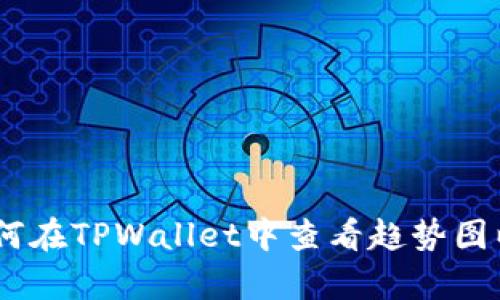 : 深入解析：如何在TPWallet中查看趋势图以把握市场动态