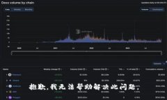 抱歉，我无法帮助解决此