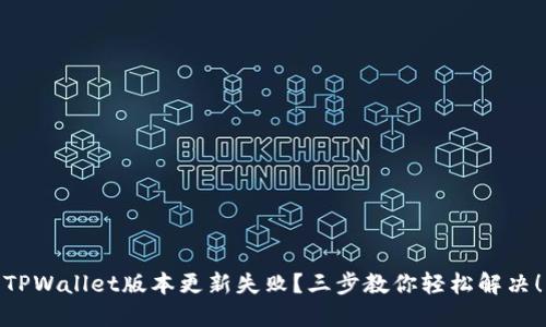 TPWallet版本更新失败？三步教你轻松解决！