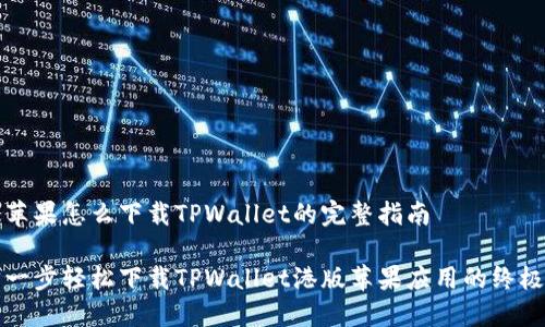 港版苹果怎么下载TPWallet的完整指南

一步一步轻松下载TPWallet港版苹果应用的终极指南