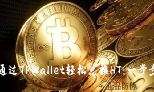 如何通过TPWallet轻松兑换HT：一步步指南