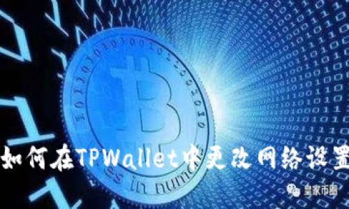 如何在TPWallet中更改网络设置