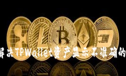 如何解决TPWallet资产显示不准确的问题？