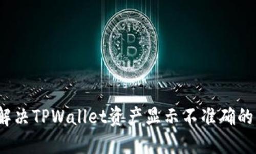 如何解决TPWallet资产显示不准确的问题？