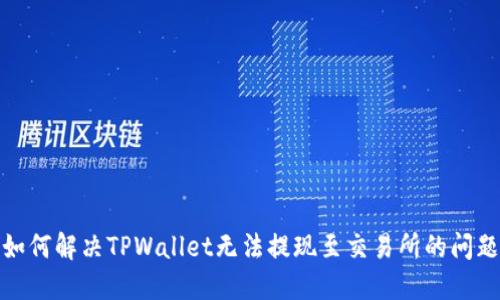 如何解决TPWallet无法提现至交易所的问题
