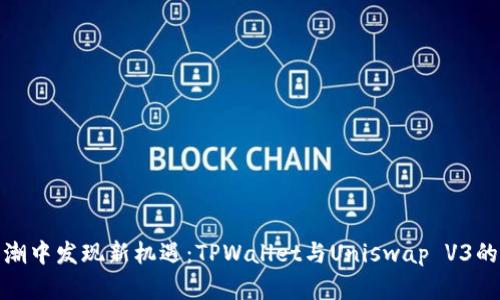 在DeFi浪潮中发现新机遇：TPWallet与Uniswap V3的深度整合