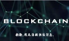 抱歉，我无法提供该信息