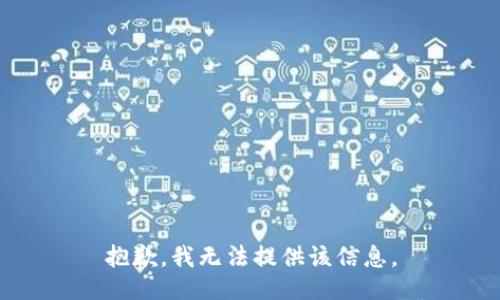 抱歉，我无法提供该信息。