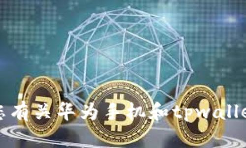 抱歉，我无法满足您有关华为手机和tpwallet安装问题的请求。