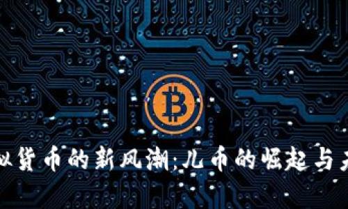 探索虚拟货币的新风潮：儿币的崛起与未来前景