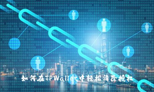 如何在TPWallet中轻松清除授权